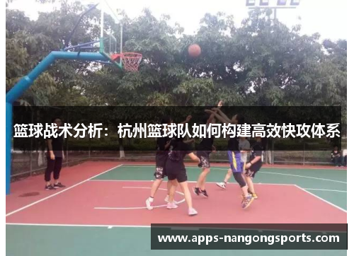 篮球战术分析：杭州篮球队如何构建高效快攻体系