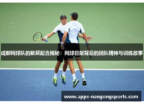 成都网球队的默契配合揭秘：网球巨献背后的团队精神与训练故事