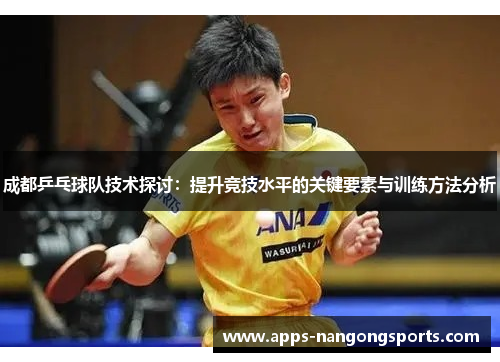 成都乒乓球队技术探讨：提升竞技水平的关键要素与训练方法分析