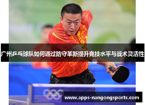 广州乒乓球队如何通过防守革新提升竞技水平与战术灵活性