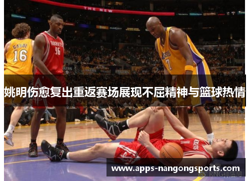 姚明伤愈复出重返赛场展现不屈精神与篮球热情