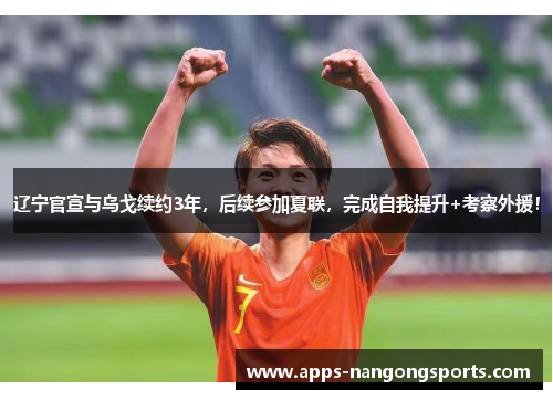 辽宁官宣与乌戈续约3年，后续参加夏联，完成自我提升+考察外援！