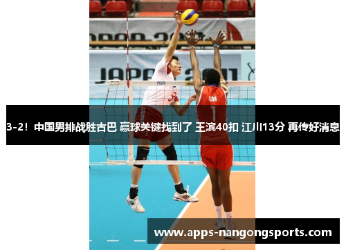 3-2！中国男排战胜古巴 赢球关键找到了 王滨40扣 江川13分 再传好消息
