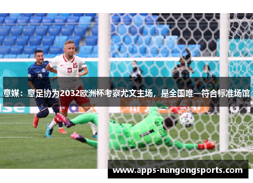 意媒：意足协为2032欧洲杯考察尤文主场，是全国唯一符合标准场馆