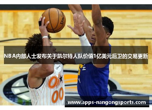 NBA内部人士发布关于凯尔特人队价值1亿美元后卫的交易更新